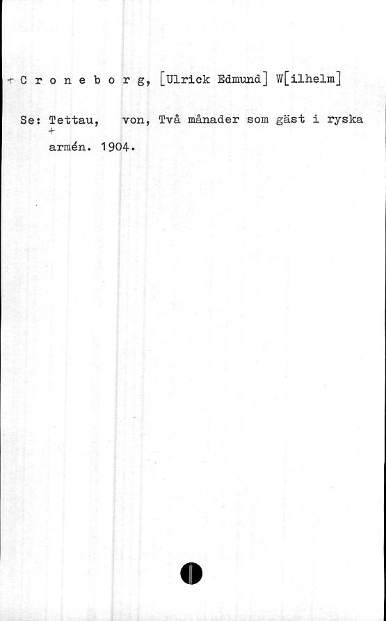  ﻿Croneborg, [uirick Edmund] w[ilhelm]
Se: Tettau, von, Två månader som gäst i ryska
+
armén. 1904.