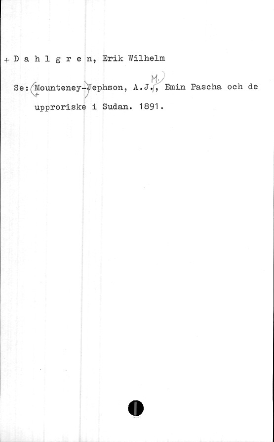  ﻿Dahlgren, Erik Wilhelm
Hy
Se:,Mounteney-Jephson, A.JEmin Pascha och de
upproriske i Sudan. 1891.