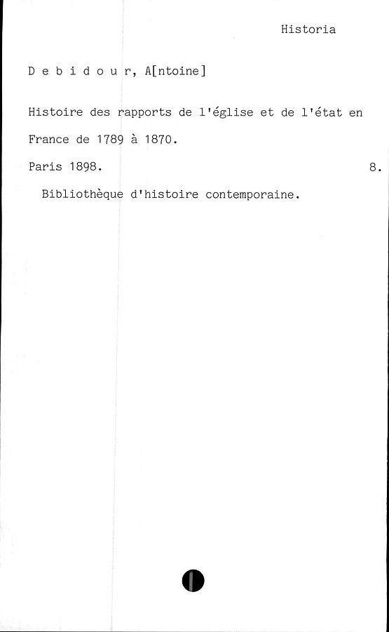 ﻿Historia
Debidour, A[ntoine]
Histoire des rapports de 1'église et de 1’état
France de 1789 å 1870.
Paris 1898.
Bibliothéque d'histoire contemporaine.