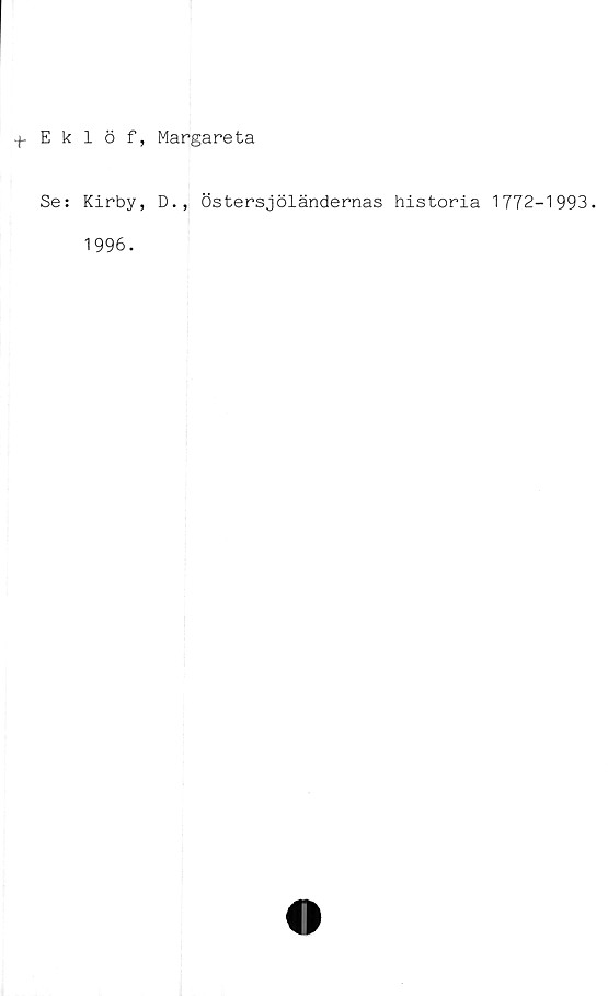  ﻿+ Eklöf, Margareta
Se: Kirby, D., östersjöländernas historia 1772-1993.
1996.