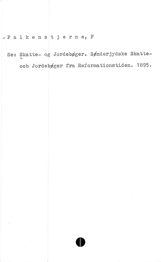 ﻿^Falkenstjerne, F
Se: Skatte- og Jordebjzfeer. Sjzfaderjydske Skatte
+•
och Jordeb^ger fra Reformationstiden. 1895