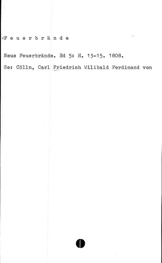  ﻿■rFeuerbrände
Neue Feuerbrände. Bd 5* H. 13-15» 1808.
Ses Cölln, Carl Friedrich Wilibald Ferdinand