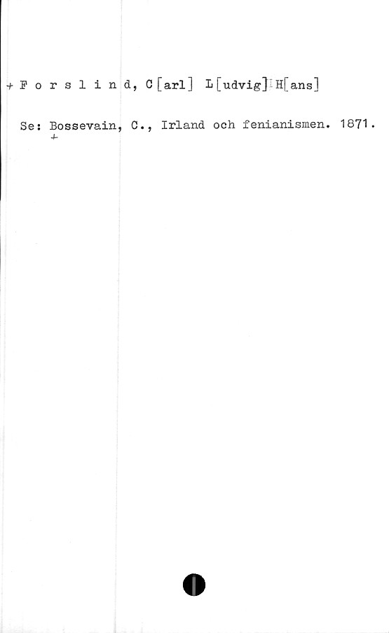 ﻿tJorslind, C [arl] L[udvig] H[ans]
Se: Bossevain, C., Irland och fenianismen. 1871.
4-