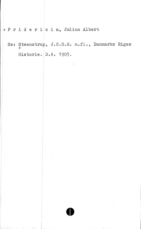  ﻿+Fridericia, Julius Albert
Se: Steenstrup, J.C.H.R. m.fl., Danmarks Riges
f
Historie. D.4. 1903*