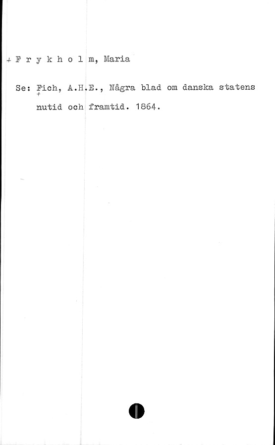  ﻿-/-Frykholm, Maria
Se: Fich, A.H.E., Några blad om danska statens
nutid och framtid. 1864.