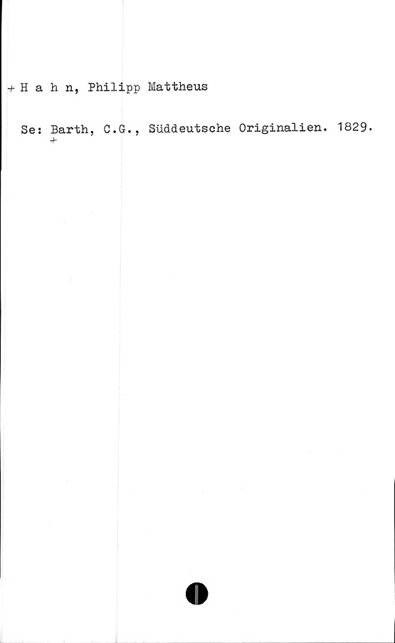  ﻿+ Hahn, Philipp Mattheus
Se: Barth, C.G., Suddeutsehe Originalien. 1829-