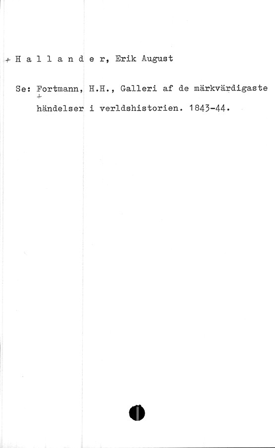  ﻿Hallander, Erik August
Se: Fortmann, H.H., Galleri af de märkvärdigaste
händelser i verldshistorien. 1843-44»
