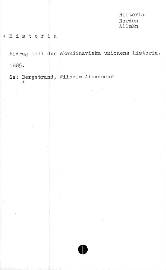  ﻿-rHistoria
Historia
Norden
Allmän
Bidrag till den skandinaviska unionens historia.
1885.
Se: Bergstrand, Wilhelm Alexander

