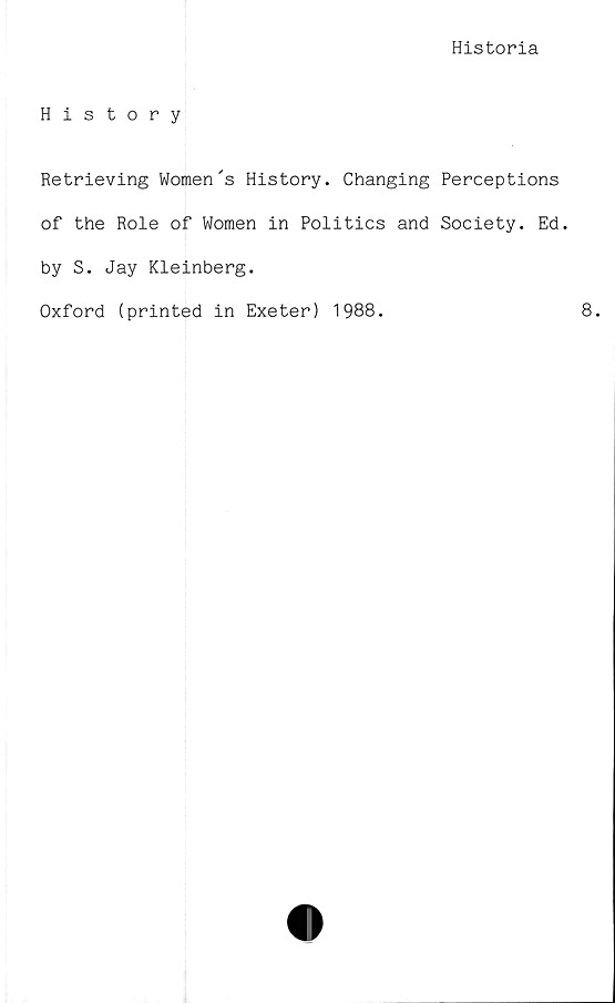  ﻿Historia
History
Retrieving Women 's History. Changing Perceptions
of the Role of Women in Politics and Society. Ed.
by S. Jay Kleinberg.
Oxford (printed in Exeter) 1988.