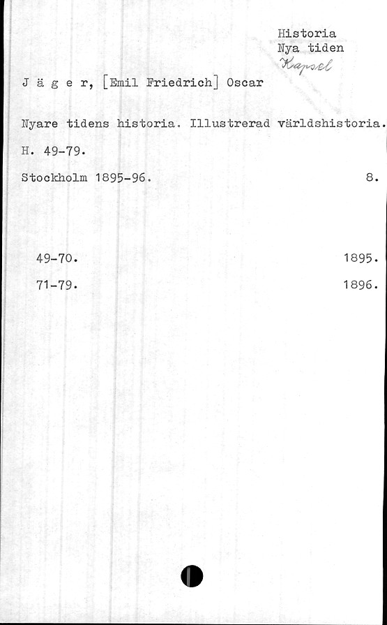  ﻿Historia
Hya tiden
Jäger, [Emil Friedrich] Oscar
Nyare tidens historia. Illustrerad världshistoria
H. 49-79.
Stockholm 1895-96.
8.