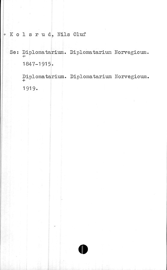  ﻿+Kolsrud, Nils Oluf
Se: Diplomatarium. Diplomatarium Norvegicum.
-f"
1847-1915.
Diplomatarium. Diplomatarium Norvegicum.
T
1919.