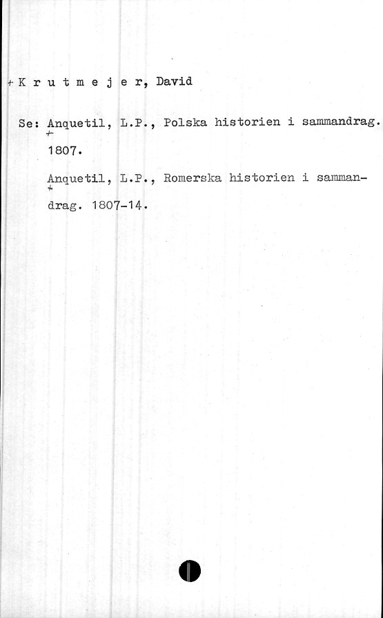  ﻿•f-Krutme j er, David
Se: Anquetil, L.P., Polska historien i sammandrag.
■h
1807.
Anquetil, L.P., Romerska historien i samman-
drag. 1807-H.