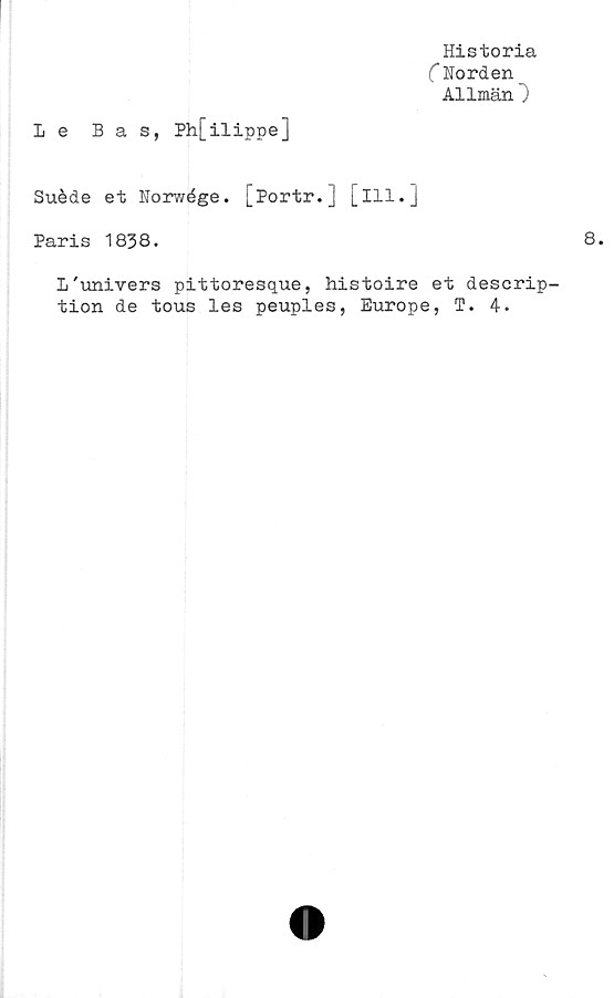  ﻿Le Bas, Ph[ilippe]
Historia
C Horden
Allmän")
Suéde et Norwége. [Portr.] [ill.]
Paris 1838.
1'univers pittoresque, histoire et descrip-
tion de tous les peuples, Europé, T. 4.