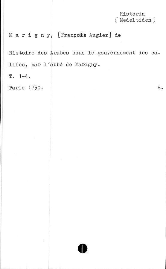  ﻿Historia
( Medeltiden}
Marigny, [Fran^ois Augier] de
Histoire des Arabes sous le gouveraement des ea-
lifes, par 1'abbé de Marigny.
T. 1-4.
Paris 1750.	8.