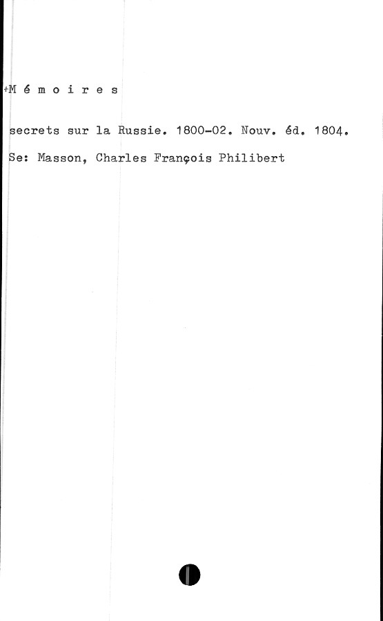  ﻿+Mémoires
secrets sur
Se: Masson,
la Russie. 1800-02. Nouv. éd. 1804.
Charles Francis Philibert