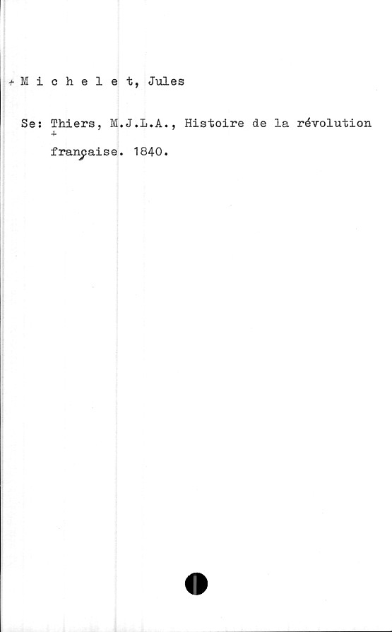  ﻿tMiohelet, Jules
Se: Thiers,	Histoire de la révolution
+
franpaise. 1840.