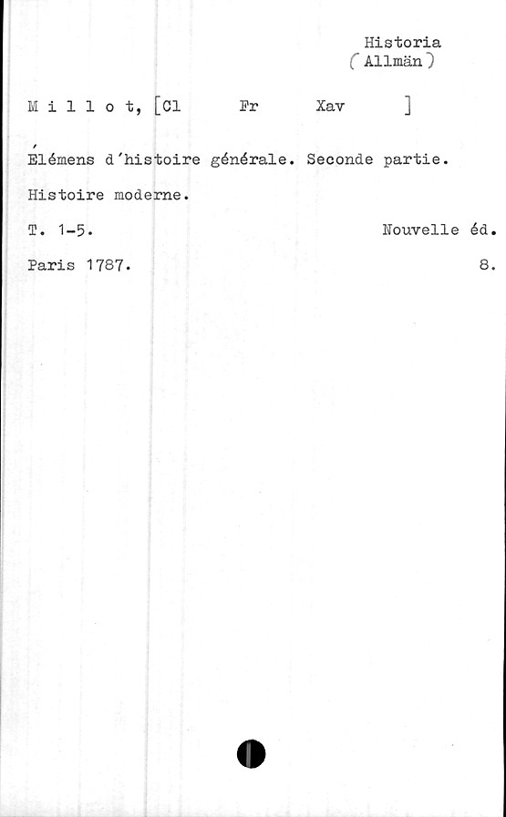  ﻿Millot, [Cl
Historia
(Allmän
Pr	Xav	]
Elémens d'histoire générale. Seconde partie.
Histoire möderne.
T. 1-5.	Nouvelle éd
Paris 1787.	8