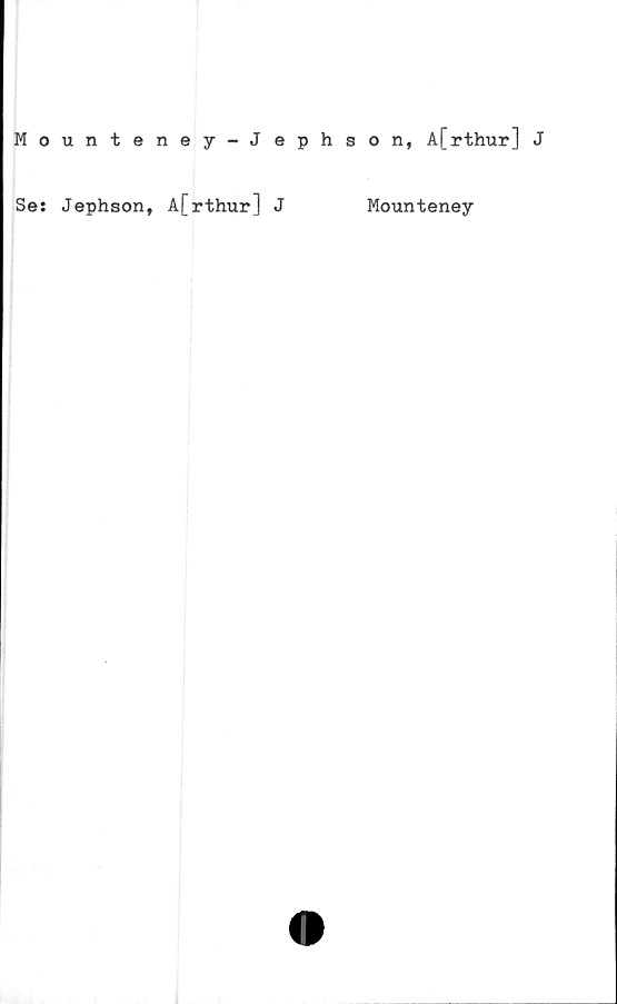  ﻿Mounteney-J ephson, A[rthur] J
Se: Jephson, A[rthur] J
Mounteney