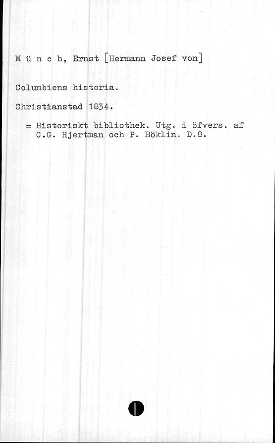  ﻿Munch, Ernst [Hermann Josef von]
Columbiens historia.
Christianstad 1834.
= Historiskt bibliothek. Utg. i öfvers. af
C.G. Hjertman och P. Böklin. D.8.