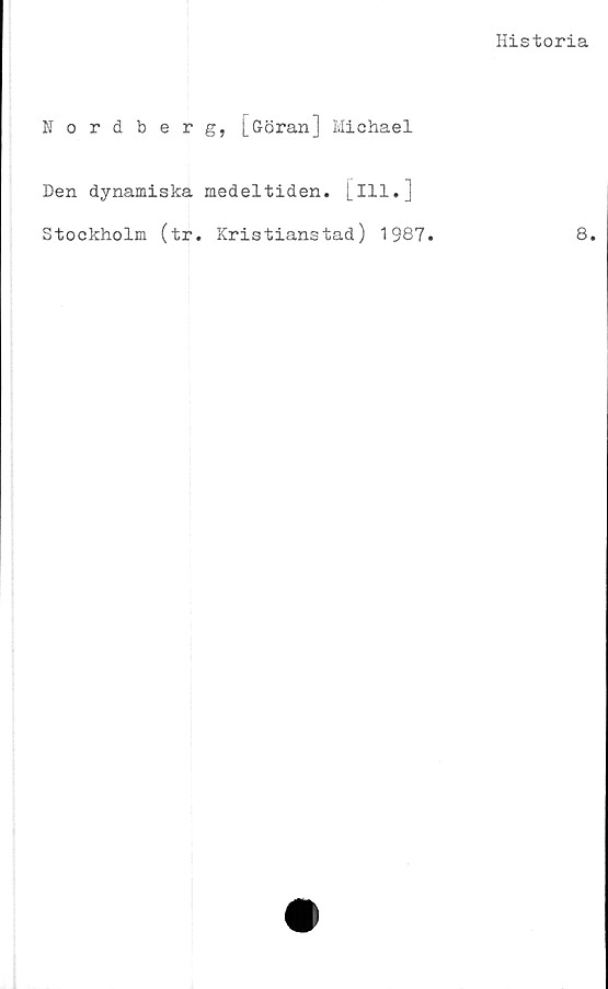  ﻿Historia
Hordberg, [Göran] Michael
Den dynamiska medeltiden, [ill.]
Stockholm (tr. Kristianstad) 1987.	8.