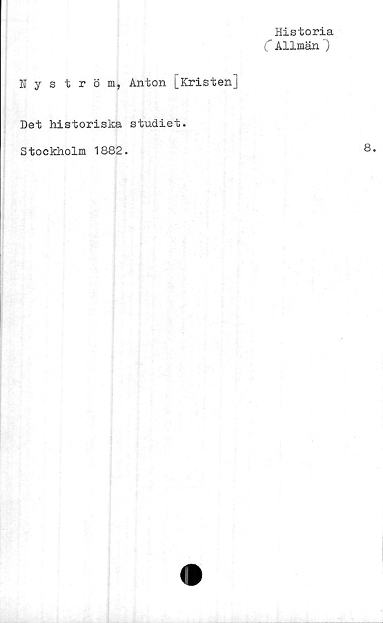  ﻿Historia
C Allmän~)
Nyström, Anton [Kristen]
Det historiska studiet.
Stockholm 1882