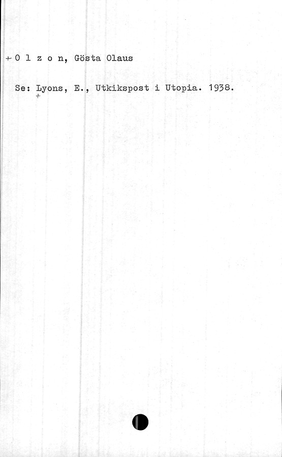  ﻿+- 0 1 zon, Gösta Olaus
Se: Lyons, E., Utkikspost i Utopia. 1938.