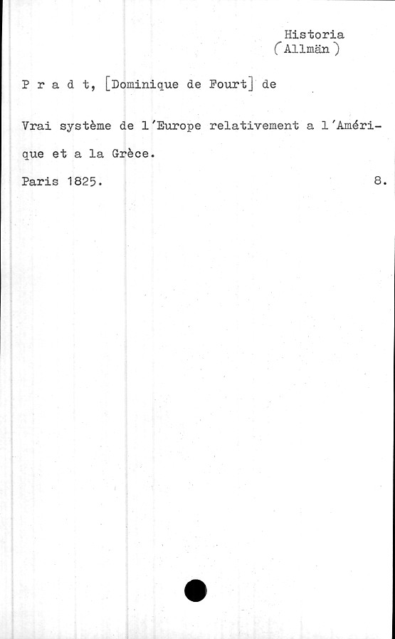  ﻿Historia
C Allmän )
Pradt, [Dominique de Fourt] de
Vrai systéme de 1'Europé relativement a 1'Améri-
que et a la Gréce.
Paris 1825.	8
