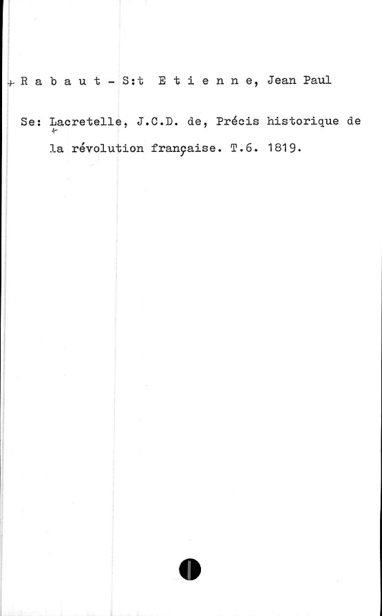  ﻿Jean Paul
+• R a
Se:
baut - S:t Etienne,
Lacretelle, J.C.D. de, Précis
Ar
la revolution franpaise. T.6.
historique de
1819.