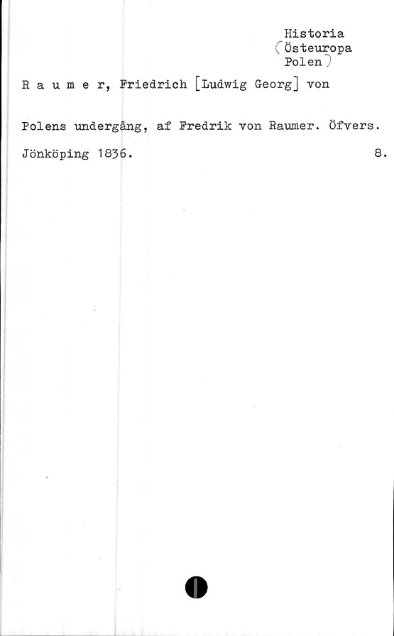  ﻿Historia
(Östeuropa
Polen
Raumer, Friedrich [ludwig Georg] von
Polens undergång, af Fredrik von Raumer. öfvers.
Jönköping 1836.	8.