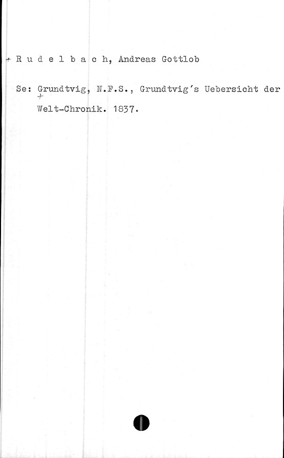 ﻿Rudelbach, Andreas Gottlob
Se: Grundtvig, R.F.S., Grundtvig's Uebersicht der
Welt-Chronik. 1837