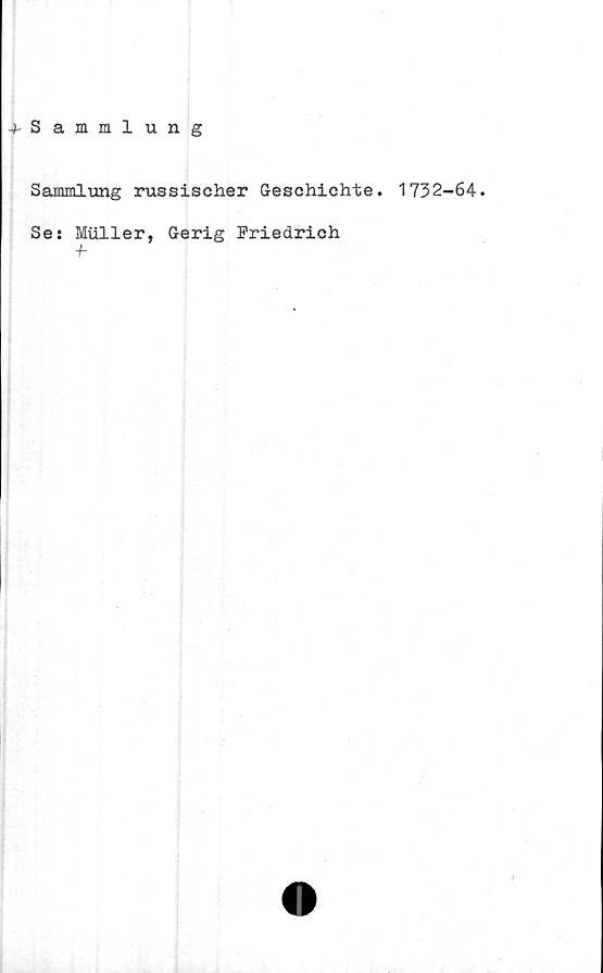  ﻿-^Sammlung
Sammlung russischer G-eschichte. 1732-64.
Se: Muller, Gerig Friedrich
■f