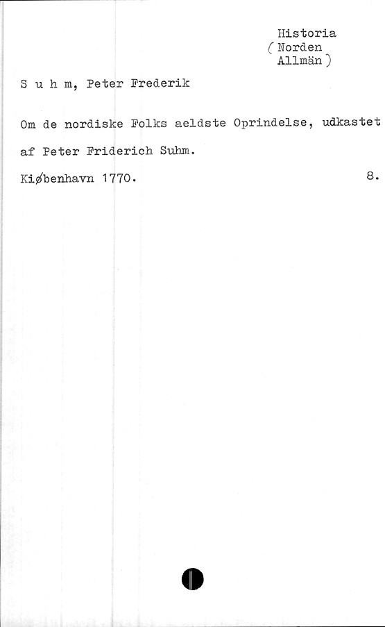  ﻿Suhm, Peter Prederik
Historia
( Norden
Allmän )
Om de nordiske Polks aeldste Oprindelse, udkastet
af Peter Friderich. Suhm.
Kij^benhavn 1770.
8.