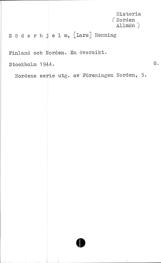  ﻿Söderh
Historia
C Norden
Allmän ~)
e 1 m, [Lars] Henning
Finland och Norden. En översikt.
Stockholm 1944.
Nordens serie utg. av Föreningen Norden, 5.