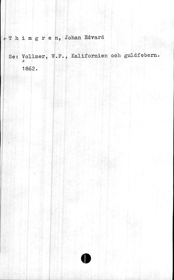  ﻿■^Thimgren, Johan Edvard
Se: Vollmer, W.E. , Kalifornien och guldfebern.
+
1862.
