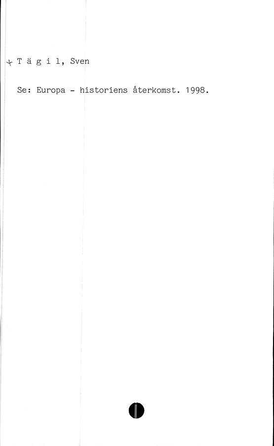  ﻿Tägil, Sven
Se: Europa - historiens återkomst. 1998.