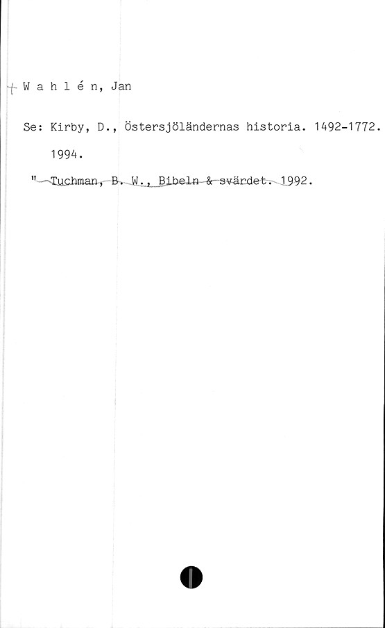  ﻿|Wahlén, Jan
Se: Kirby, D., Östersjöländernas historia. 1492-1772.
1994.
"—-luciiman., B. W.. Bibel»--&-swärdet. 1992.