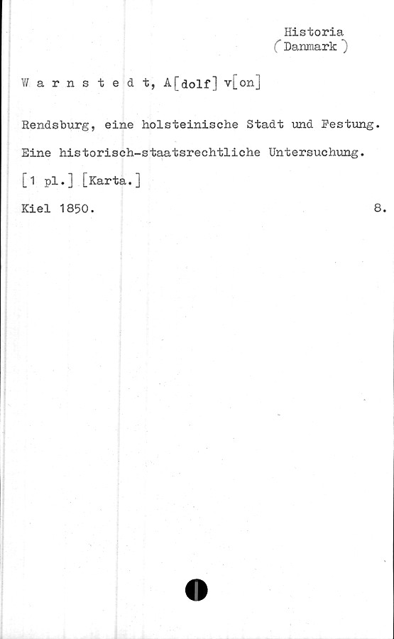  ﻿Historia
C Danmark ")
Warnstedt, A[dolf] v[on]
Rendsburg, eine holsteinische Stadt und Pestung
Eine historisch-staatsrechtliche Untersuchung.
[1 pl.] [Karta.]
Kiel 1850.