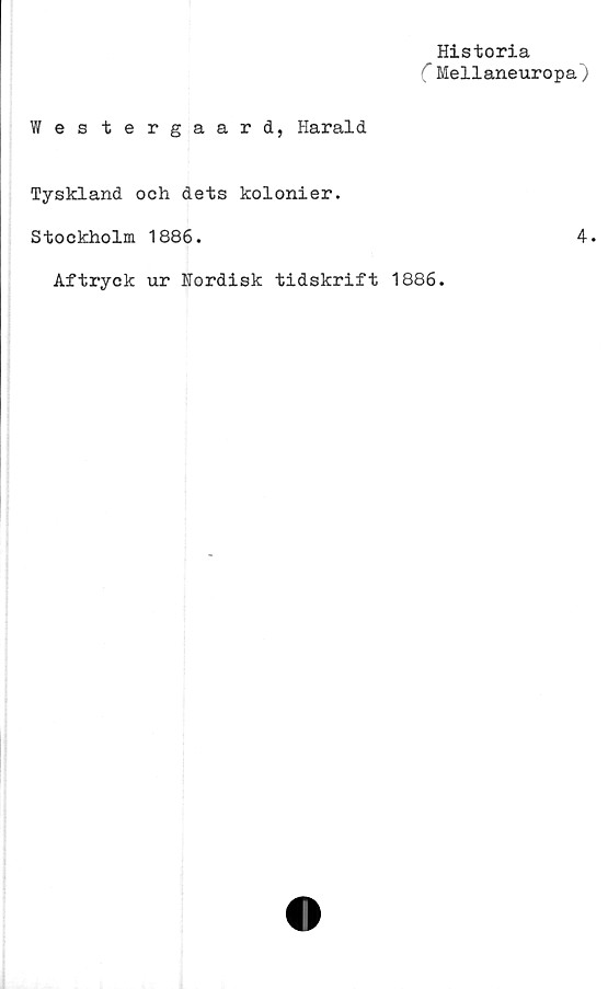  ﻿Historia
( Mellaneuropa)
Westergaard, Harald
Tyskland och dets kolonier.
Stockholm 1886.	4.
Aftryck ur Nordisk tidskrift 1886.