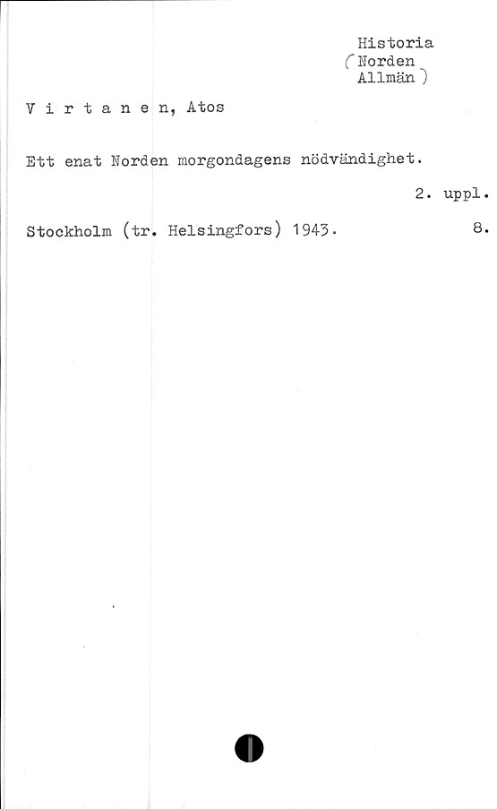  ﻿Historia
C Horden
Allmän")
Virtanen, Atos
Ett enat Norden morgondagens nödvändighet.
Stockholm (tr. Helsingfors) 1943.
2. uppl
8