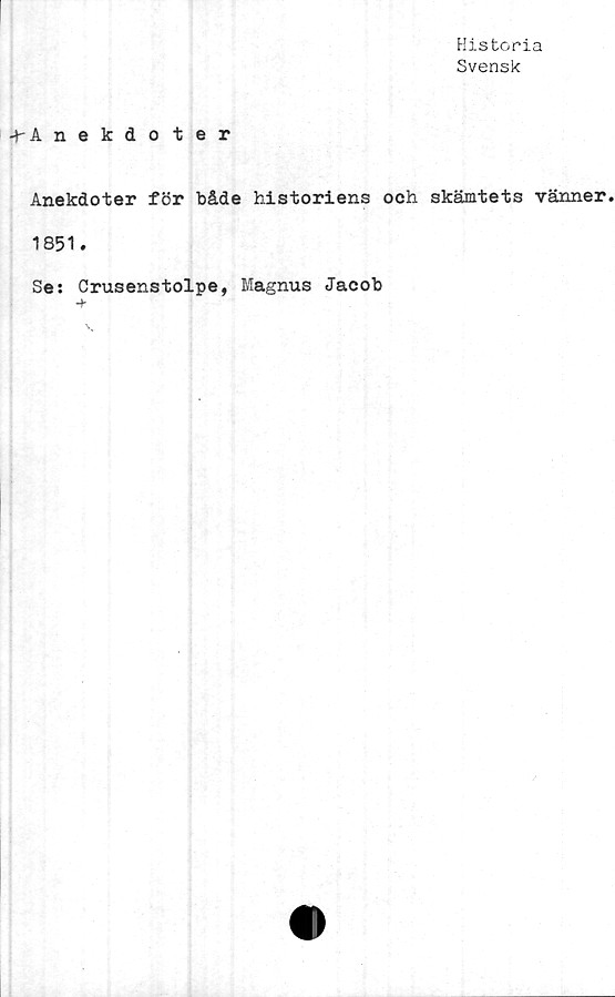  ﻿Historia
Svensk
■Y A nekdoter
Anekdoter för både historiens och skämtets vänner
1851.
Se: Crusenstolpe, Magnus Jacob