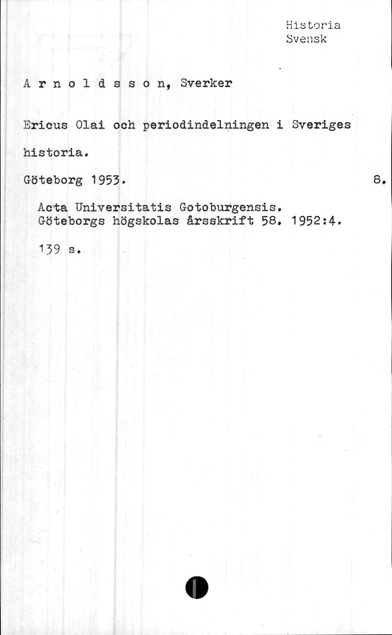  ﻿Historia
Svensk
Arnoldsson, Sverker
Ericus Olai och periodindelningen i Sveriges
historia.
Göteborg 1953.
Acta Universitatis Gotoburgensis.
Göteborgs högskolas årsskrift 58, 1952:4.