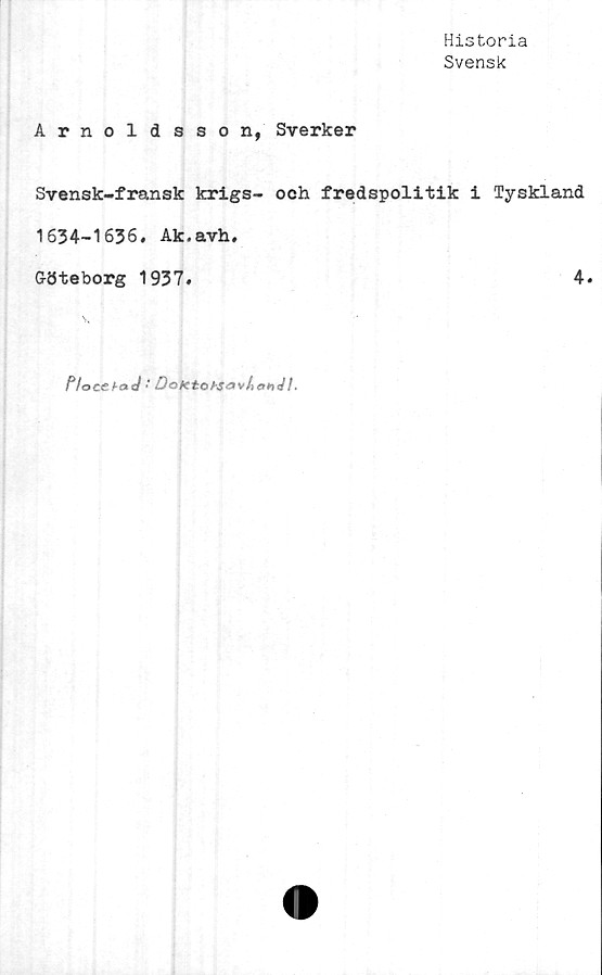  ﻿Historia
Svensk
Arnoldsson, Sverker
Svensk-fransk krigs- och fredspolitik i Tyskland
1634-1636. Ak.avh.
Göteborg 1937.	4.
/Voecfoe/ •	DeiKto.