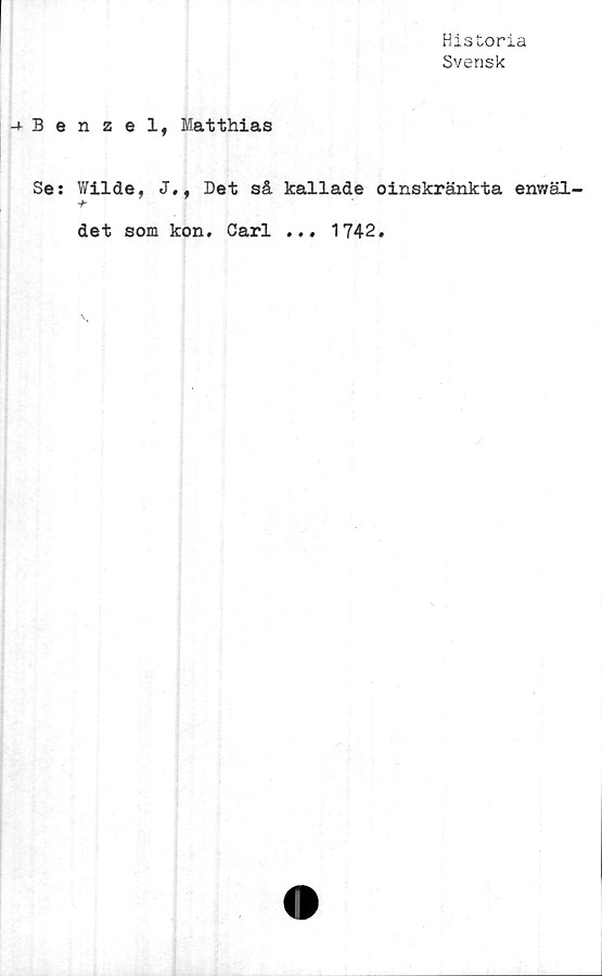 ﻿Historia
Svensk
Benzel, Matthias
Se: Wilde, J., Det så kallade oinskränkta enwäl-
det som kon. Carl ...
1742