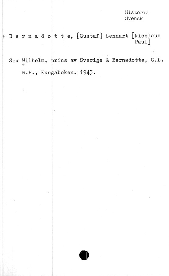  ﻿+ B e
Ses
Historia
Svensk
rnadotte, [Gustaf] Lennart [Nicolaus
Paul]
Wilhelm, prins av Sverige & Bernadotte, G.L.
N.P., Kungaboken. 1943*