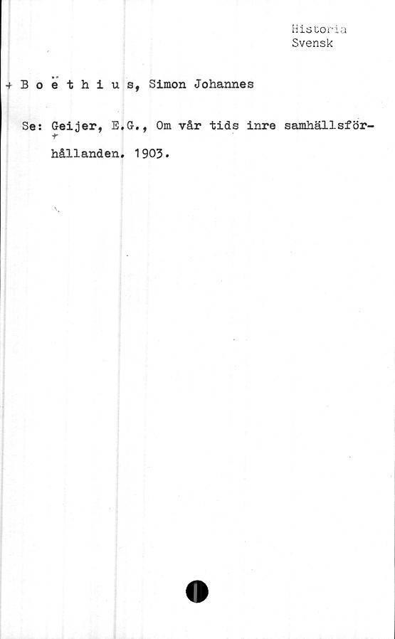  ﻿Historia
Svensk
+Boethius, Simon Johannes
Se: Geijer, E.G., Om vår tids inre samhällsför-
ir
hållanden, 1903.