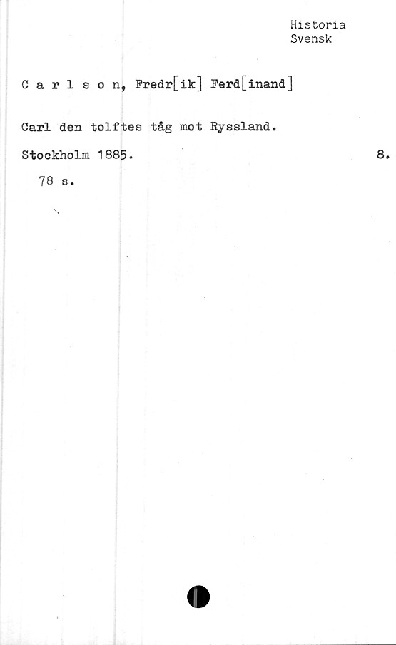  ﻿Historia
Svensk
Carlson, Fredr[ik] Ferd[inand]
Carl den tolftes tåg mot Ryssland.
Stockholm 1885»