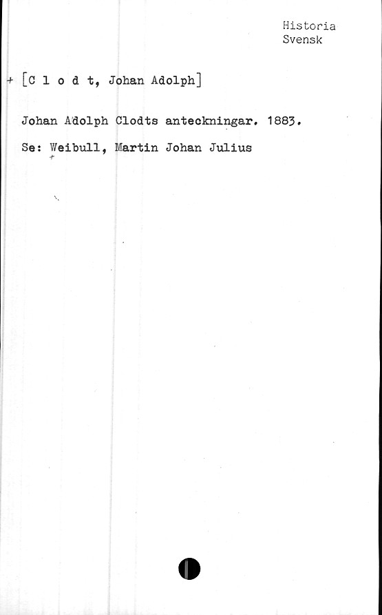  ﻿Historia
Svensk
+ [clodt, Johan Adolph]
Johan Adolph Clodts anteckningar. 1883.
Se: Weibull, Martin Johan Julius