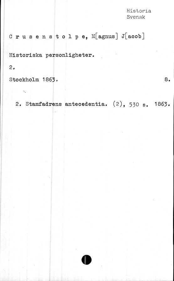  ﻿Historia
Svensk
Crusenstolpe, M[agnus] j[acob]
Historiska personligheter.
2.
Stockholm 1863»
2. Stamfadrens antecedentia. (2), 530 s.
8.
1863.