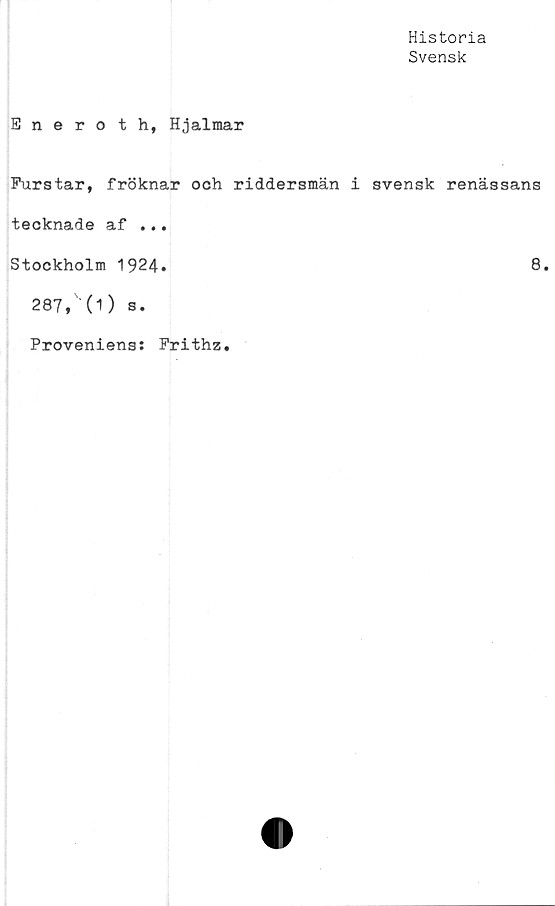  ﻿Historia
Svensk
Eneroth, Hjalmar
Furstar, fröknar och riddersmän i svensk renässans
tecknade af ...
Stockholm 1924.
287, (1) s.
Proveniens: Frithz.
8.