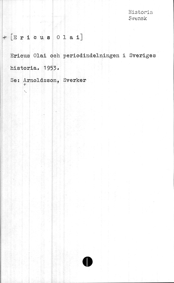  ﻿Historia
Svensk
[Ericus Ola i]
Ericus Olai och periodindelningen i Sveriges
historia, 1953.
Se: Amoldsson, Sverker
